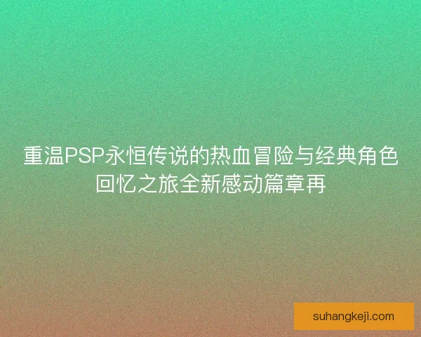 重温PSP永恒传说的热血冒险与经典角色回忆之旅全新感动篇章再