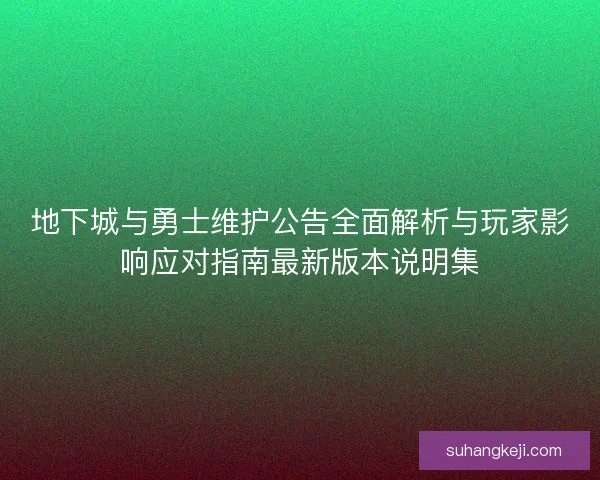 地下城与勇士维护公告全面解析与玩家影响应对指南最新版本说明集