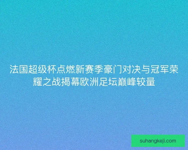 法国超级杯点燃新赛季豪门对决与冠军荣耀之战揭幕欧洲足坛巅峰较量 法国超级杯点燃新赛季豪门对决与冠军荣耀之战揭幕欧洲足坛巅峰较量