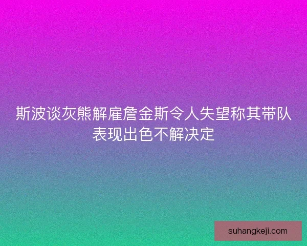 斯波谈灰熊解雇詹金斯令人失望称其带队表现出色不解决定 斯波谈灰熊解雇詹金斯令人失望称其带队表现出色不解决定