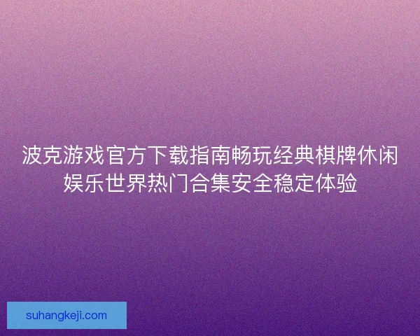 波克游戏官方下载指南畅玩经典棋牌休闲娱乐世界热门合集安全稳定体验