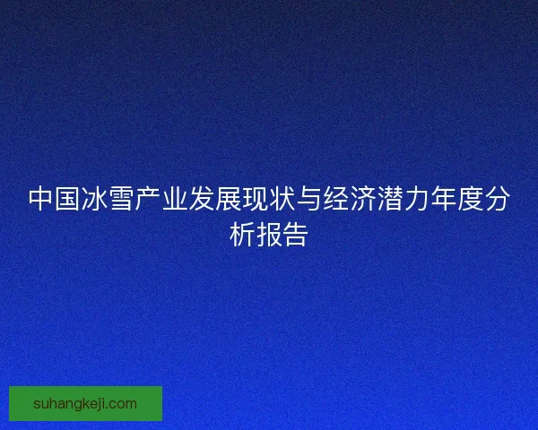 中国冰雪产业发展现状与经济潜力年度分析报告